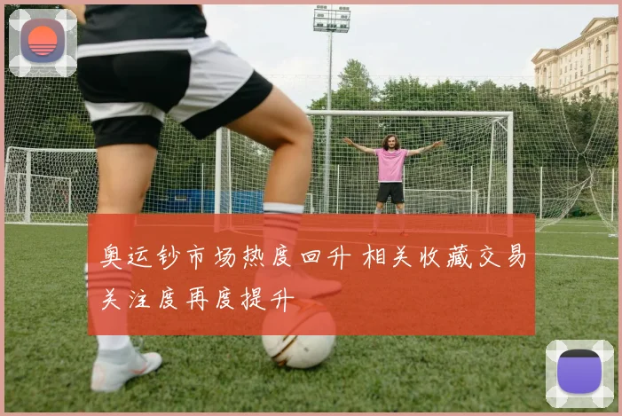 奥运钞市场热度回升 相关收藏交易关注度再度提升