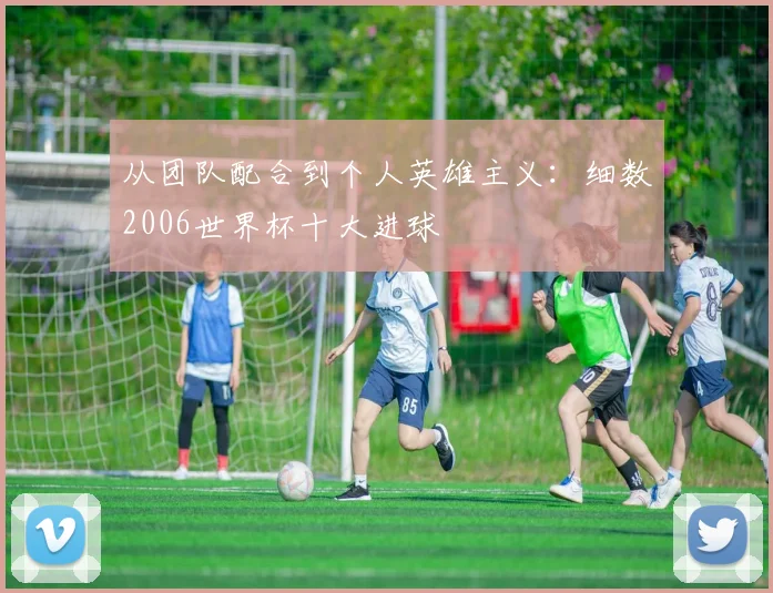 从团队配合到个人英雄主义：细数2006世界杯十大进球